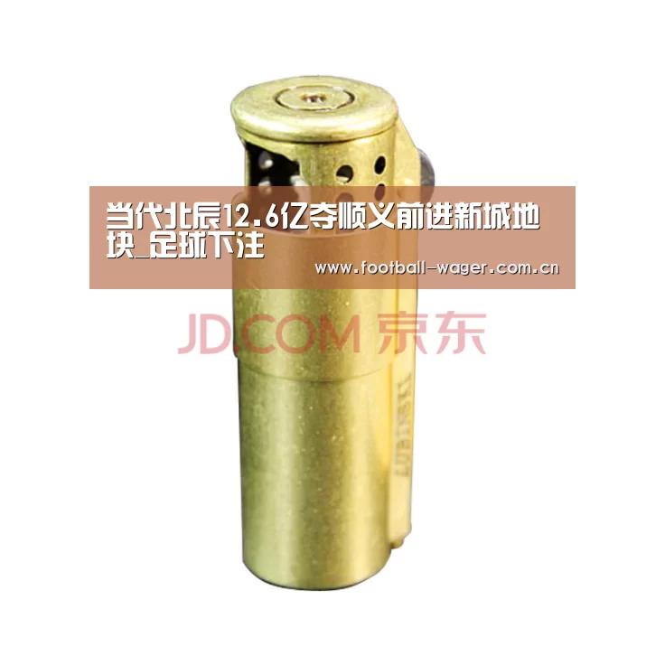 当代北辰12.6亿夺顺义前进新城地块_足球下注(图2) 滚球投注